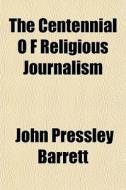 The Centennial O F Religious Journalism di John Pressley Barrett edito da General Books