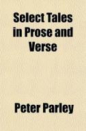 Select Tales In Prose And Verse di Peter Parley edito da General Books