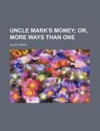 Uncle Mark's Money; Or, More Ways Than One di Alice Perry edito da Rarebooksclub.com