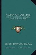 A Man of Destiny: Being the Story of Abraham Lincoln an Epic Poem di Ernest Linwood Staples edito da Kessinger Publishing