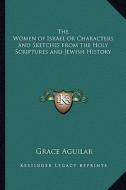 The Women of Israel or Characters and Sketches from the Holy Scriptures and Jewish History di Grace Aguilar edito da Kessinger Publishing