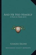 And He Hid Himself: A Play in Four Acts di Ignazio Silone edito da Kessinger Publishing