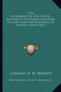 The Fatherhood of God, and Its Relation to the Person and Work of Christ and the Operations of the Holy Spirit (1867) di Charles H. H. Wright edito da Kessinger Publishing
