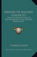 History of Ancient Europe V3: From the Earliest Times to the Subversion of the Western Empire (1815) di Charles Coote edito da Kessinger Publishing