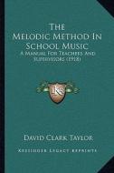 The Melodic Method in School Music: A Manual for Teachers and Supervisors (1918) di David Clark Taylor edito da Kessinger Publishing