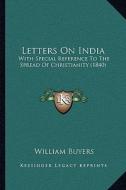 Letters on India: With Special Reference to the Spread of Christianity (1840) di William Buyers edito da Kessinger Publishing