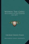 Within the Gates: Or Glimpses of the Glorified Life (1871) di George David Evans edito da Kessinger Publishing