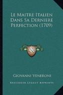 Le Maitre Italien Dans Sa Derniere Perfection (1709) di Giovanni Veneroni edito da Kessinger Publishing