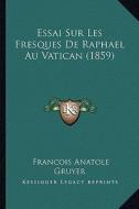 Essai Sur Les Fresques de Raphael Au Vatican (1859) di Francois Anatole Gruyer edito da Kessinger Publishing