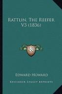 Rattlin, the Reefer V3 (1836) di Edward Howard edito da Kessinger Publishing