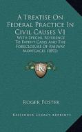 A Treatise on Federal Practice in Civil Causes V1: With Special Reference to Patent Cases and the Foreclosure of Railway Mortgages (1892) di Roger Foster edito da Kessinger Publishing