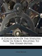 A Collection Of The Statutes Now In Force, Relating To The Stamp-duties di Great Britain edito da Nabu Press