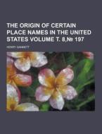 The Origin Of Certain Place Names In The United States Volume . 8, 197 di Henry Gannett edito da Theclassics.us