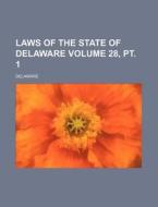 Laws of the State of Delaware Volume 28, PT. 1 di Delaware edito da Rarebooksclub.com