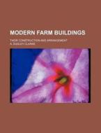 Modern Farm Buildings; Their Construction and Arrangement di A. Dudley Clarke edito da Rarebooksclub.com