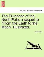 The Purchase of the North Pole: a sequel to "From the Earth to the Moon" Illustrated. di Jules Verne edito da British Library, Historical Print Editions