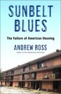 Sunbelt Blues: The Failure of American Housing di Andrew Ross edito da METROPOLITAN BOOKS