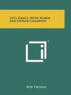 Let's Dance, with Marge and Gower Champion di Bob Thomas edito da Literary Licensing, LLC