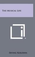 The Musical Life di Irving Kolodin edito da Literary Licensing, LLC