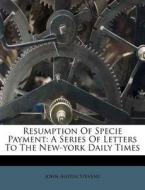 Resumption of Specie Payment: A Series of Letters to the New-York Daily Times di John Austin Stevens edito da Nabu Press