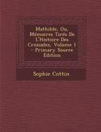 Mathilde, Ou, Memoires Tires de L'Histoire Des Croisades, Volume 1 di Sophie Cottin edito da Nabu Press