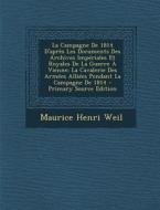 La  Campagne de 1814 D'Apres Les Documents Des Archives Imperiales Et Royales de La Guerre a Vienne: La Cavalerie Des Armees Alliees Pendant La Campag di Maurice Henri Weil edito da Nabu Press