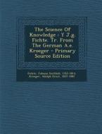 The Science of Knowledge: Y J.G. Fichte. Tr. from the German A.E. Kroeger edito da Nabu Press
