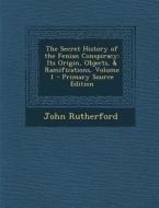 The Secret History of the Fenian Conspiracy: Its Origin, Objects, & Ramifications, Volume 1 - Primary Source Edition di John Rutherford edito da Nabu Press
