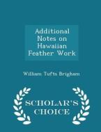 Additional Notes On Hawaiian Feather Work - Scholar's Choice Edition di William Tufts Brigham edito da Scholar's Choice