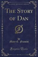 The Story Of Dan (classic Reprint) di Mary E Francis edito da Forgotten Books