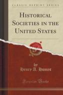 Historical Societies In The United States (classic Reprint) di Henry A Homes edito da Forgotten Books
