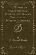 The Wabash, Or Adventures Of An English Gentleman's Family In The Interior Of America, Vol. 2 Of 2 (classic Reprint) di J Richard Beste edito da Forgotten Books