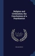 Religion And Civilization; The Conclusions Of A Psychiatrist di William Hirsch edito da Sagwan Press