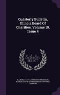 Quarterly Bulletin, Illinois Board Of Charities, Volume 10, Issue 4 edito da Palala Press