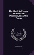 The Mind, Its Powers, Beauties And Pleasures, And Other Poems di Charles Swain edito da Palala Press