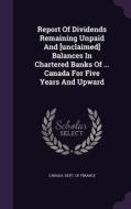 Report Of Dividends Remaining Unpaid And [unclaimed] Balances In Chartered Banks Of ... Canada For Five Years And Upward edito da Palala Press