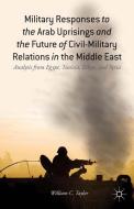 Military Responses to the Arab Uprisings and the Future of Civil-Military Relations in the Middle East di W. Taylor edito da Palgrave Macmillan US