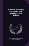 A Manual For The Use Of The State High Schools Of North Dakota edito da Palala Press
