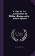 A Plan For The Classification Of Military Books On The Decimal System di Edward S Holden edito da Palala Press