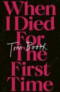 When I Died for the First Time di Tim Booth edito da Little Brown Book Group