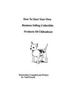 How to Start Your Own Business Selling Collectible Products of Chihuahuas di Gail Forsyth edito da Createspace