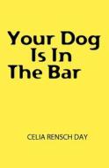 Your Dog Is in the Bar di Celia Rensch Day edito da Booksurge Publishing