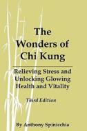 The Wonders of Chi Kung: Relieving Stress and Unlocking Glowing Health and Vitality, Third Edition di Anthony Spinicchia edito da Createspace