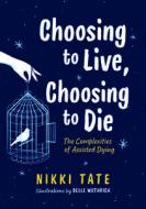 Choosing to Live, Choosing to Die: The Complexities of Assisted Dying di Nikki Tate edito da ORCA BOOK PUBL