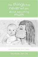 The things they never tell you about becoming mum di Sharon Smyth edito da Xlibris