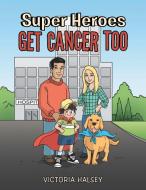Super Heroes Get Cancer Too di Victoria Halsey edito da Balboa Press