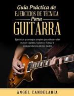 Guia Practica de Ejercicios de Tecnica Para Guitarra: Ejercicios y Consejos Simples Para Desarrollar Mayor Rapidez, Balance, Fuerza E Independencia de di Angel Candelaria edito da Createspace