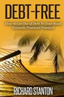 Debt-Free: How to Get Out of Debt to Your Road Towards Financial Freedom di Richard Stanton edito da Createspace Independent Publishing Platform