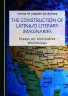 The Construction Of Latina/o Literary Imaginaries di Donna M. Kabalen De Bichara edito da Cambridge Scholars Publishing
