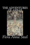 The Adventures of Akbar by Flora Annie Steel, Fiction, Classics di Flora Annie Steel edito da AEGYPAN